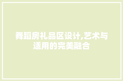 舞蹈房礼品区设计,艺术与适用的完美融合