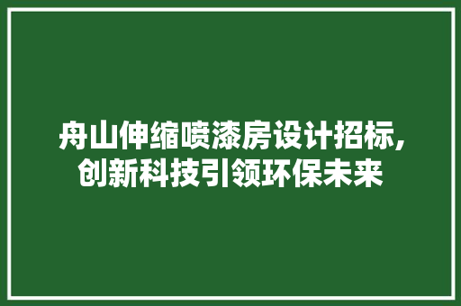 舟山伸缩喷漆房设计招标,创新科技引领环保未来