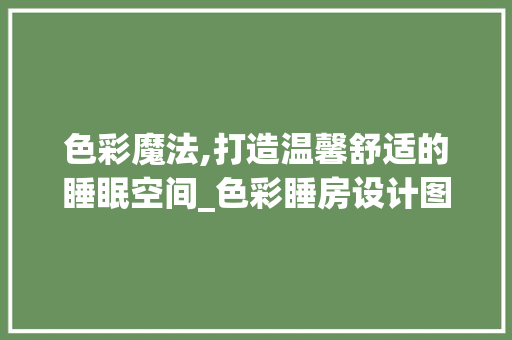 色彩魔法,打造温馨舒适的睡眠空间_色彩睡房设计图