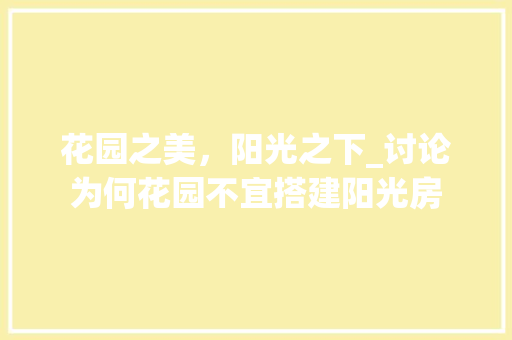 花园之美，阳光之下_讨论为何花园不宜搭建阳光房