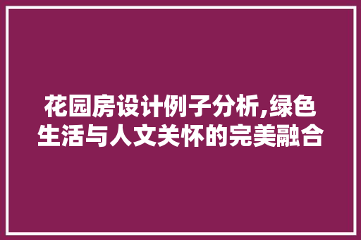 花园房设计例子分析,绿色生活与人文关怀的完美融合