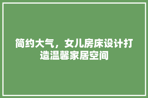 简约大气，女儿房床设计打造温馨家居空间