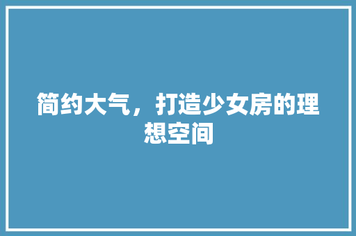 简约大气，打造少女房的理想空间