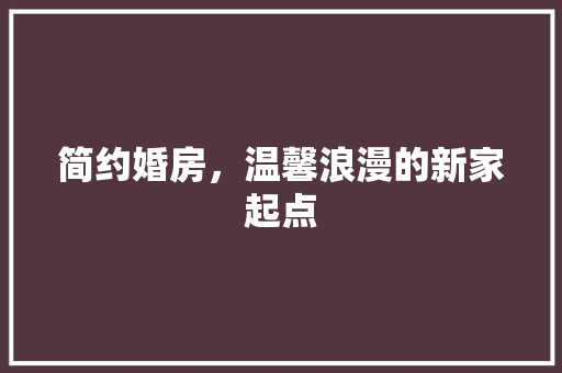 简约婚房，温馨浪漫的新家起点