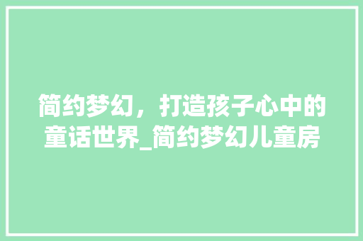 简约梦幻，打造孩子心中的童话世界_简约梦幻儿童房设计
