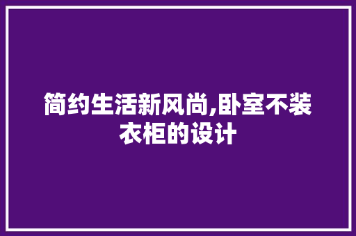 简约生活新风尚,卧室不装衣柜的设计