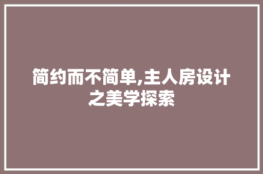 简约而不简单,主人房设计之美学探索