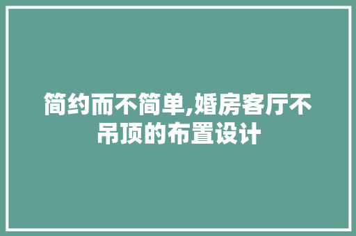 简约而不简单,婚房客厅不吊顶的布置设计