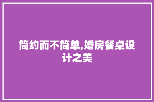 简约而不简单,婚房餐桌设计之美