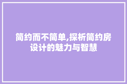 简约而不简单,探析简约房设计的魅力与智慧