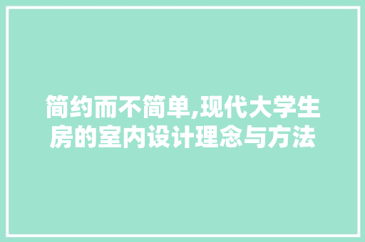 简约而不简单,现代大学生房的室内设计理念与方法