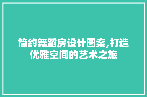 简约舞蹈房设计图案,打造优雅空间的艺术之旅