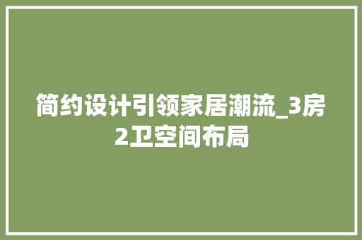 简约设计引领家居潮流_3房2卫空间布局
