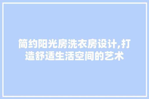 简约阳光房洗衣房设计,打造舒适生活空间的艺术