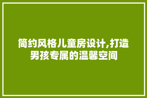 简约风格儿童房设计,打造男孩专属的温馨空间