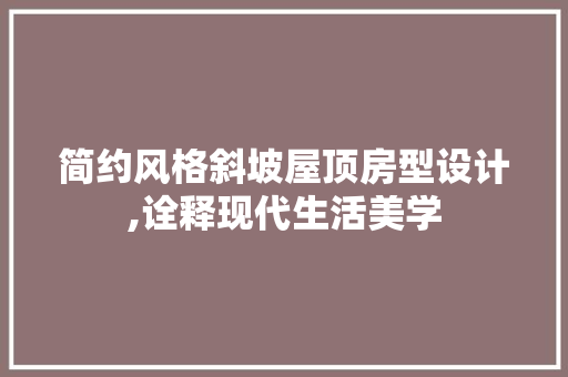 简约风格斜坡屋顶房型设计,诠释现代生活美学