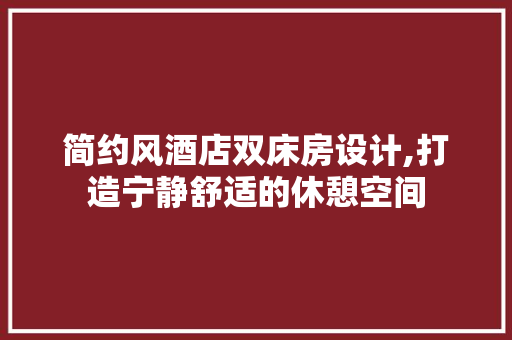 简约风酒店双床房设计,打造宁静舒适的休憩空间