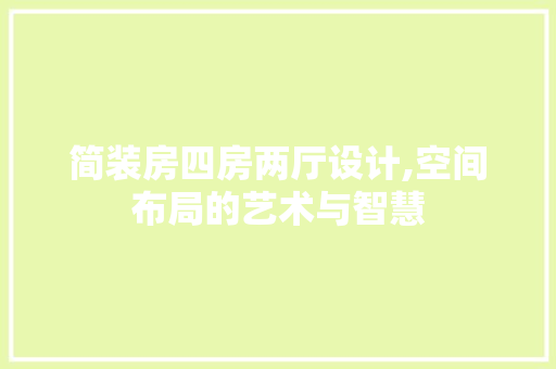简装房四房两厅设计,空间布局的艺术与智慧