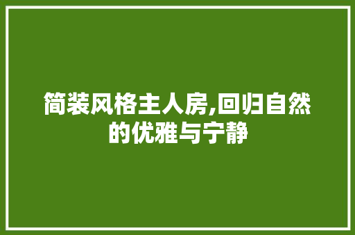 简装风格主人房,回归自然的优雅与宁静