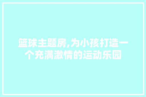 篮球主题房,为小孩打造一个充满激情的运动乐园