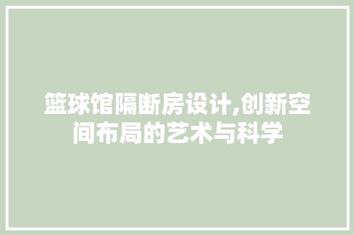 篮球馆隔断房设计,创新空间布局的艺术与科学