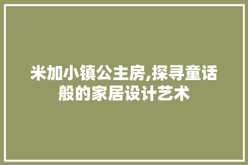米加小镇公主房,探寻童话般的家居设计艺术