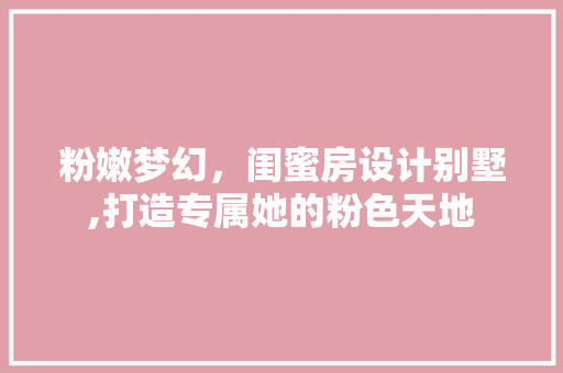 粉嫩梦幻，闺蜜房设计别墅,打造专属她的粉色天地