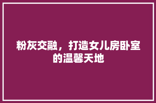 粉灰交融，打造女儿房卧室的温馨天地