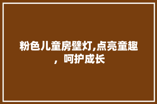 粉色儿童房壁灯,点亮童趣，呵护成长