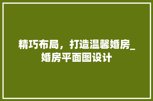 精巧布局，打造温馨婚房_婚房平面图设计
