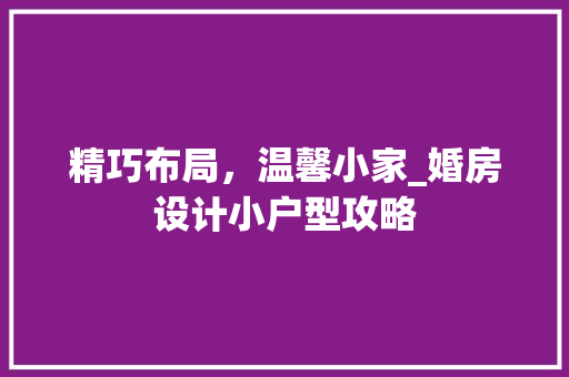 精巧布局，温馨小家_婚房设计小户型攻略