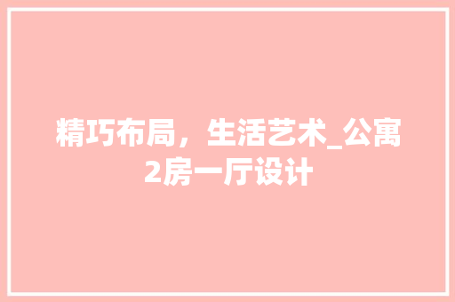 精巧布局，生活艺术_公寓2房一厅设计