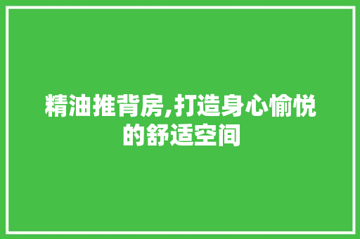 精油推背房,打造身心愉悦的舒适空间