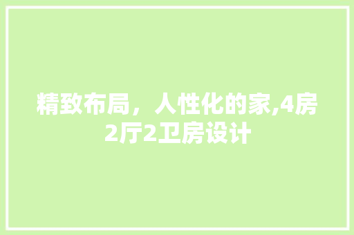 精致布局，人性化的家,4房2厅2卫房设计