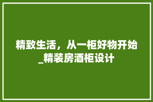 精致生活，从一柜好物开始_精装房酒柜设计