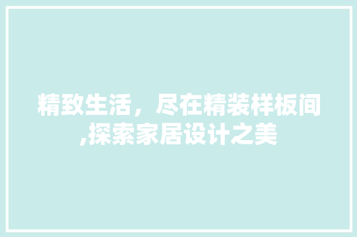 精致生活，尽在精装样板间,探索家居设计之美