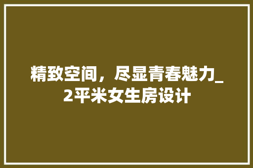 精致空间，尽显青春魅力_2平米女生房设计