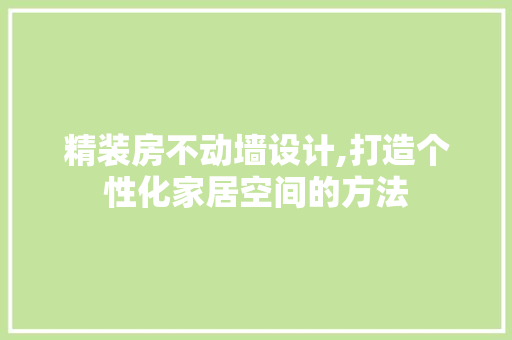 精装房不动墙设计,打造个性化家居空间的方法