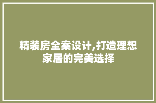 精装房全案设计,打造理想家居的完美选择
