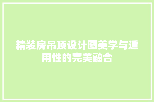 精装房吊顶设计图美学与适用性的完美融合