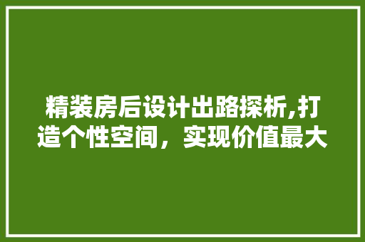 精装房后设计出路探析,打造个性空间，实现价值最大化