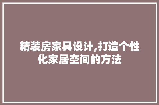 精装房家具设计,打造个性化家居空间的方法