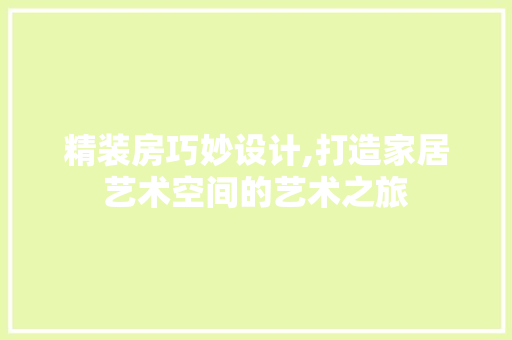 精装房巧妙设计,打造家居艺术空间的艺术之旅