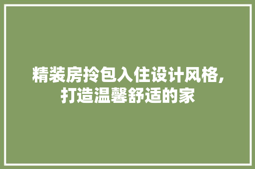 精装房拎包入住设计风格,打造温馨舒适的家