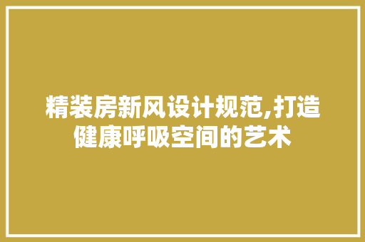 精装房新风设计规范,打造健康呼吸空间的艺术