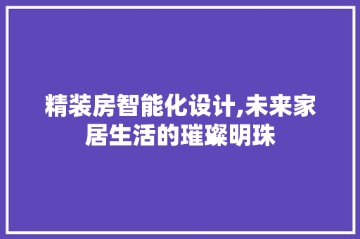精装房智能化设计,未来家居生活的璀璨明珠