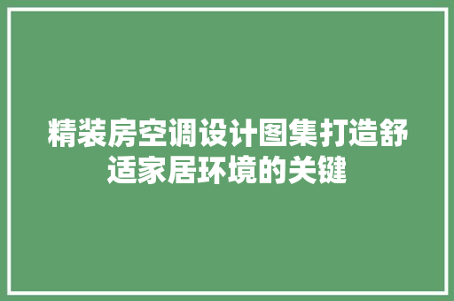 精装房空调设计图集打造舒适家居环境的关键