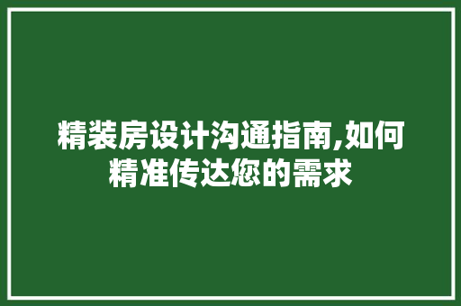 精装房设计沟通指南,如何精准传达您的需求