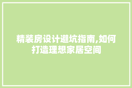 精装房设计避坑指南,如何打造理想家居空间