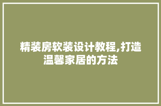 精装房软装设计教程,打造温馨家居的方法